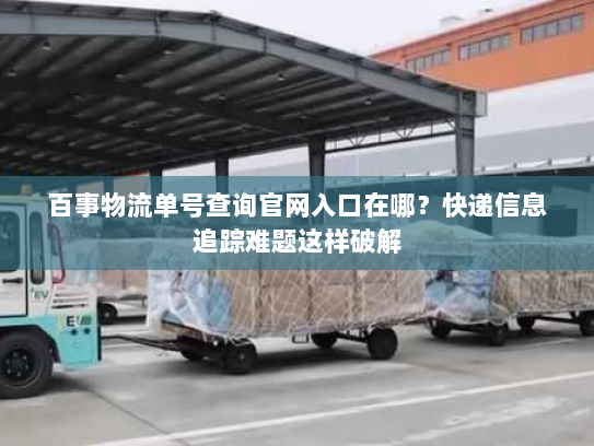 百事物流单号查询官网入口在哪?快递信息追踪难题这样破解 百事物流单号查询官网入口在哪?快递信息追踪难题这样破解
