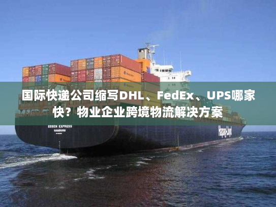 国际快递公司缩写DHL、FedEx、UPS哪家快?物业企业跨境物流解决方案 国际快递公司缩写DHL、FedEx、UPS哪家快?物业企业跨境物流解决方案