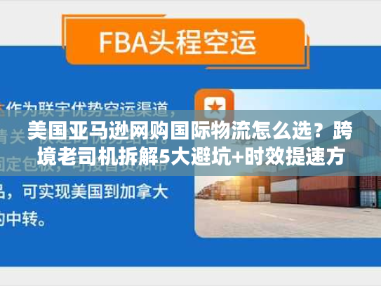 美国亚马逊网购国际物流怎么选？跨境老司机拆解5大避坑+时效提速方案