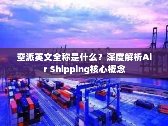 空派英文全称是什么？深度解析Air Shipping核心概念