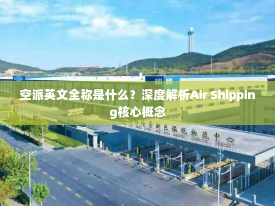 空派英文全称是什么?深度解析Air Shipping核心概念 空派英文全称是什么?深度解析Air Shipping核心概念
