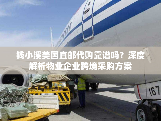 钱小溪美国直邮代购靠谱吗？深度解析物业企业跨境采购方案
