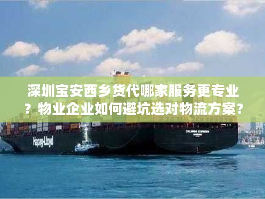 深圳宝安西乡货代哪家服务更专业？物业企业如何避坑选对物流方案？