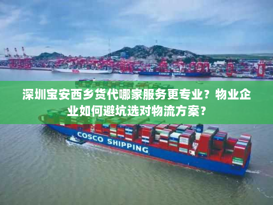 深圳宝安西乡货代哪家服务更专业?物业企业如何避坑选对物流方案? 深圳宝安西乡货代哪家服务更专业?物业企业如何避坑选对物流方案?