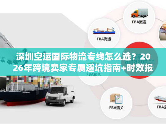 深圳空运国际物流专线怎么选？2026年跨境卖家专属避坑指南+时效报价全解析