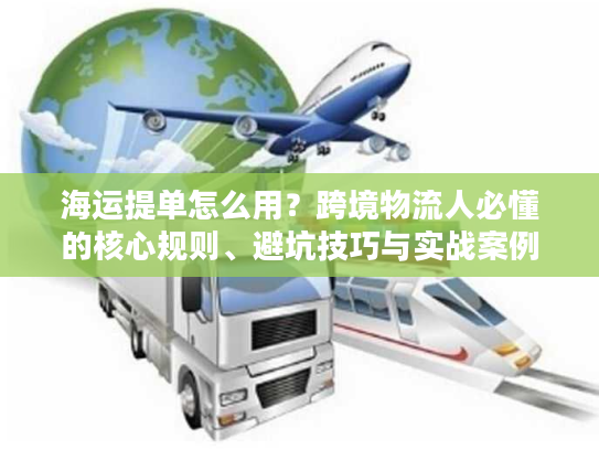 海运提单怎么用？跨境物流人必懂的核心规则、避坑技巧与实战案例