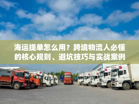 海运提单怎么用？跨境物流人必懂的核心规则、避坑技巧与实战案例
