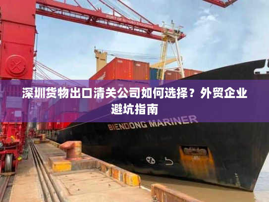 深圳货物出口清关公司如何选择?外贸企业避坑指南 深圳货物出口清关公司如何选择?外贸企业避坑指南