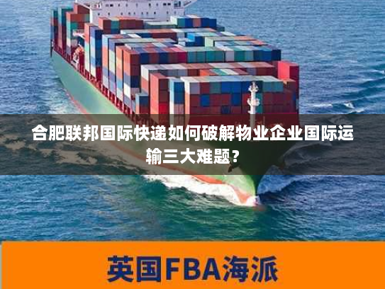 合肥联邦国际快递如何破解物业企业国际运输三大难题? 合肥联邦国际快递如何破解物业企业国际运输三大难题?