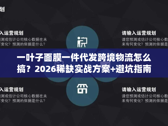 一叶子面膜一件代发跨境物流怎么搞？2026稀缺实战方案+避坑指南