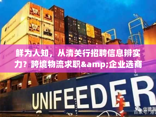 鲜为人知，从清关行招聘信息辨实力？跨境物流求职&企业选商全攻略