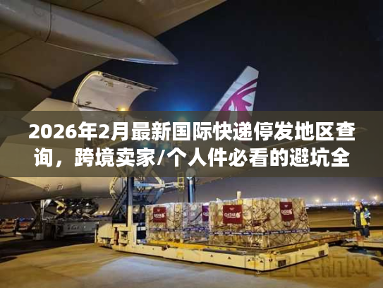 2026年2月最新国际快递停发地区查询，跨境卖家/个人件必看的避坑全攻略