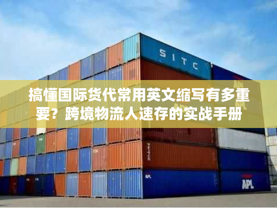 搞懂国际货代常用英文缩写有多重要？跨境物流人速存的实战手册