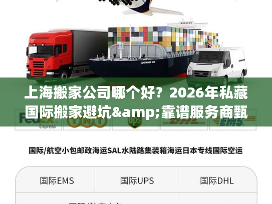 上海搬家公司哪个好?2026年私藏国际搬家避坑&靠谱服务商甄选指南 上海搬家公司哪个好?2026年私藏国际搬家避坑&靠谱服务商甄选指南