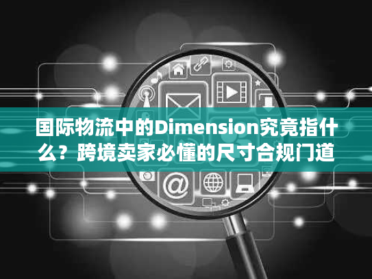 国际物流中的Dimension究竟指什么？跨境卖家必懂的尺寸合规门道