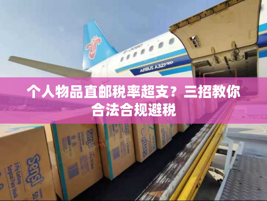 个人物品直邮税率超支?三招教你合法合规避税 个人物品直邮税率超支?三招教你合法合规避税