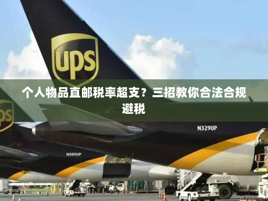 个人物品直邮税率超支?三招教你合法合规避税 个人物品直邮税率超支?三招教你合法合规避税