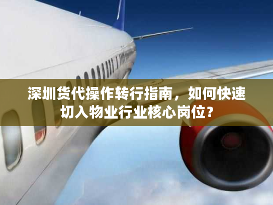 深圳货代操作转行指南，如何快速切入物业行业核心岗位？
