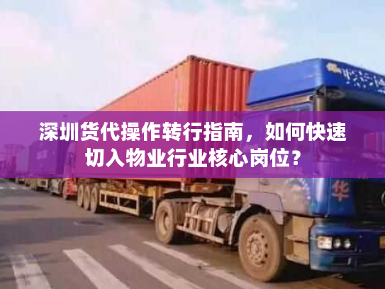 深圳货代操作转行指南，如何快速切入物业行业核心岗位？