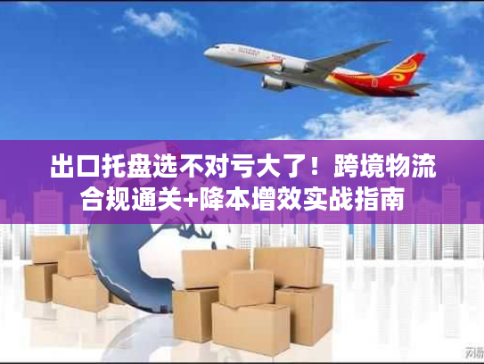 出口托盘选不对亏大了！跨境物流合规通关+降本增效实战指南