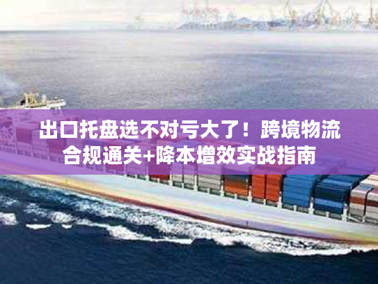 出口托盘选不对亏大了！跨境物流合规通关+降本增效实战指南