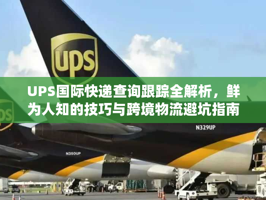 UPS国际快递查询跟踪全解析，鲜为人知的技巧与跨境物流避坑指南