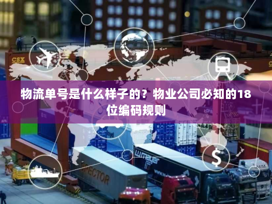 物流单号是什么样子的?物业公司必知的18位编码规则 物流单号是什么样子的?物业公司必知的18位编码规则