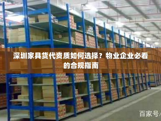 深圳家具货代资质如何选择？物业企业必看的合规指南