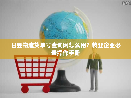 日昱物流货单号查询网怎么用?物业企业必看操作手册 日昱物流货单号查询网怎么用?物业企业必看操作手册