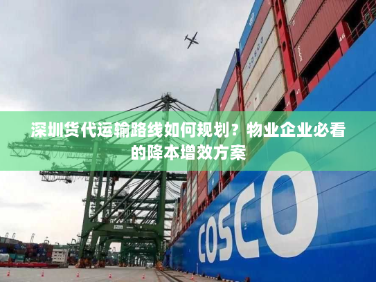 深圳货代运输路线如何规划?物业企业必看的降本增效方案 深圳货代运输路线如何规划?物业企业必看的降本增效方案