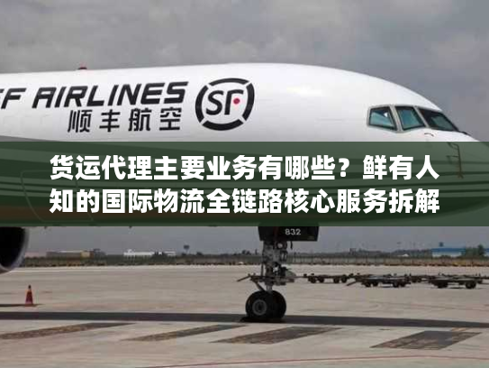货运代理主要业务有哪些?鲜有人知的国际物流全链路核心服务拆解 货运代理主要业务有哪些?鲜有人知的国际物流全链路核心服务拆解