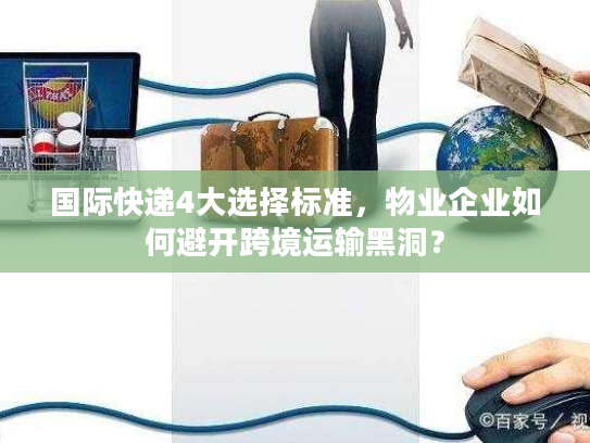 国际快递4大选择标准，物业企业如何避开跨境运输黑洞？