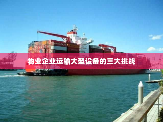 物业企业运输大型设备的三大挑战