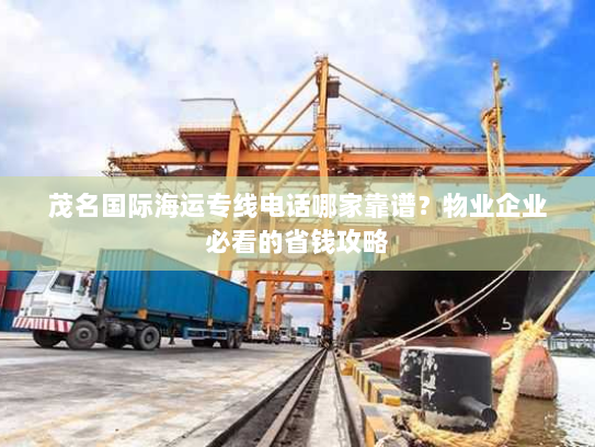 茂名国际海运专线电话哪家靠谱?物业企业必看的省钱攻略 茂名国际海运专线电话哪家靠谱?物业企业必看的省钱攻略