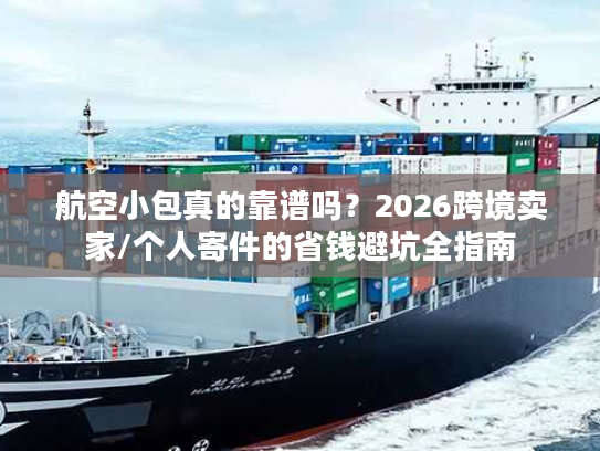 航空小包真的靠谱吗？2026跨境卖家/个人寄件的省钱避坑全指南