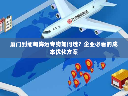 厦门到缅甸海运专线如何选？企业必看的成本优化方案