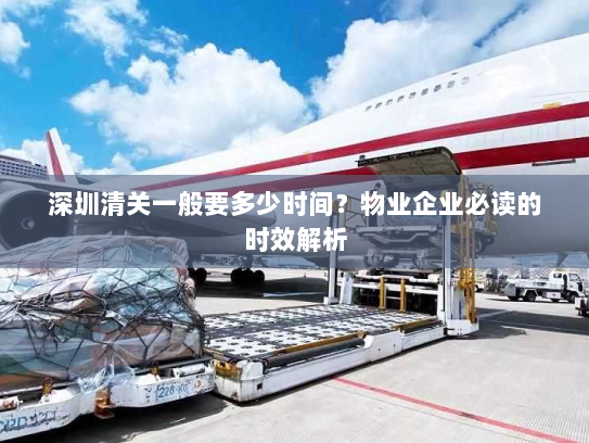 深圳清关一般要多少时间?物业企业必读的时效解析 深圳清关一般要多少时间?物业企业必读的时效解析