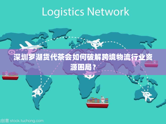 深圳罗湖货代茶会如何破解跨境物流行业资源困局？