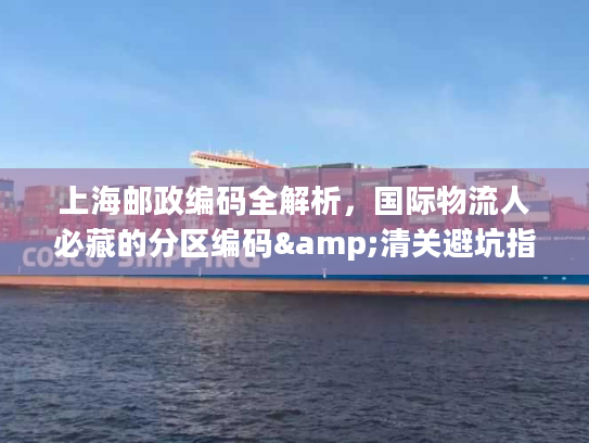 上海邮政编码全解析，国际物流人必藏的分区编码&清关避坑指南