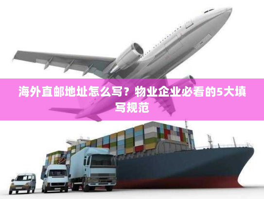 海外直邮地址怎么写?物业企业必看的5大填写规范 海外直邮地址怎么写?物业企业必看的5大填写规范