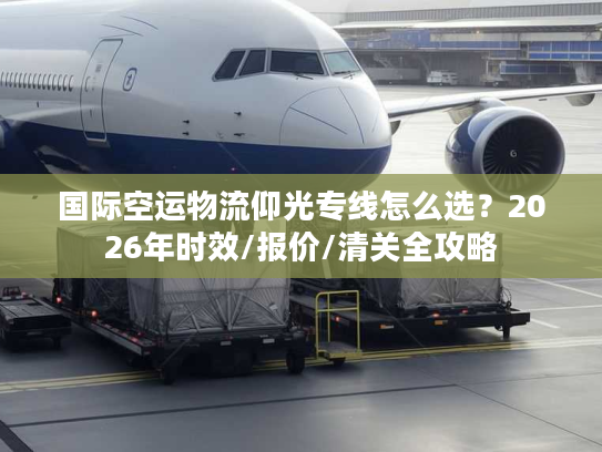 国际空运物流仰光专线怎么选？2026年时效/报价/清关全攻略