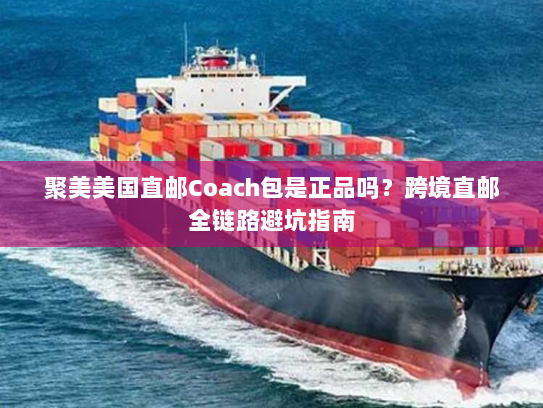 聚美美国直邮Coach包是正品吗？跨境直邮全链路避坑指南