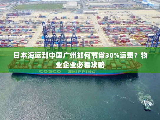 日本海运到中国广州如何节省30%运费?物业企业必看攻略 日本海运到中国广州如何节省30%运费?物业企业必看攻略