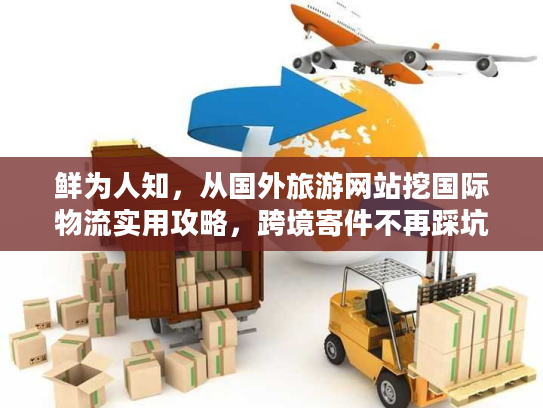鲜为人知，从国外旅游网站挖国际物流实用攻略，跨境寄件不再踩坑