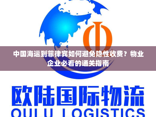 中国海运到菲律宾如何避免隐性收费?物业企业必看的通关指南 中国海运到菲律宾如何避免隐性收费?物业企业必看的通关指南