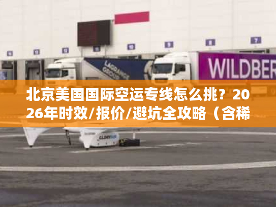 北京美国国际空运专线怎么挑？2026年时效/报价/避坑全攻略（含稀缺渠道）
