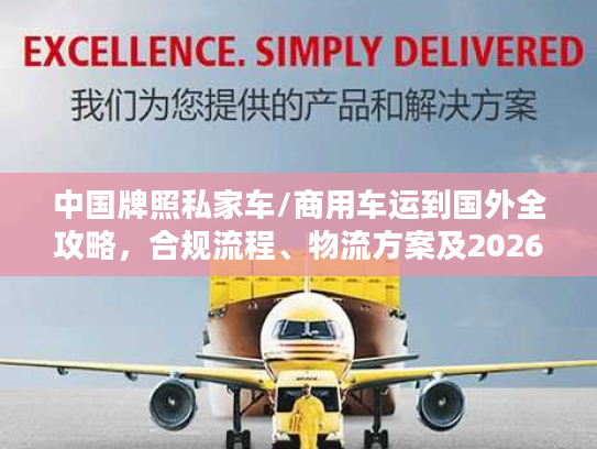中国牌照私家车/商用车运到国外全攻略，合规流程、物流方案及2026避坑指南