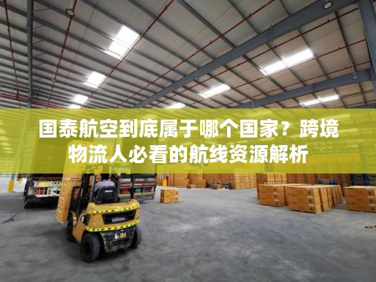 国泰航空到底属于哪个国家?跨境物流人必看的航线资源解析 国泰航空到底属于哪个国家?跨境物流人必看的航线资源解析
