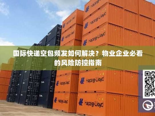 国际快递空包频发如何解决?物业企业必看的风险防控指南 国际快递空包频发如何解决?物业企业必看的风险防控指南