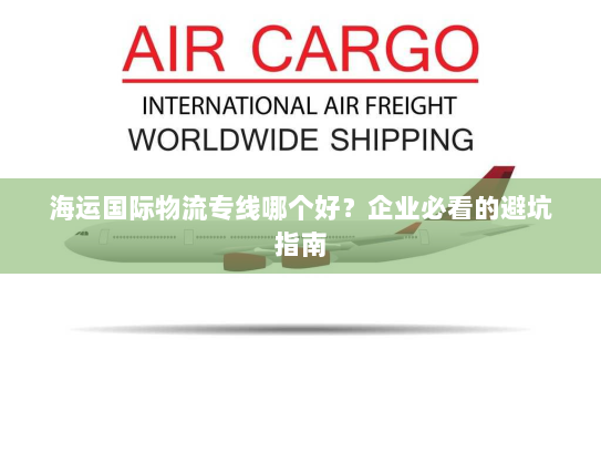 海运国际物流专线哪个好?企业必看的避坑指南 海运国际物流专线哪个好?企业必看的避坑指南